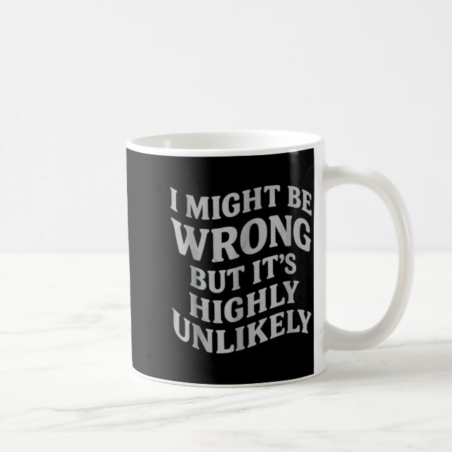 Mug I Might Be Wrong But Its Unlikely Funny Sarcastic  (Droite)