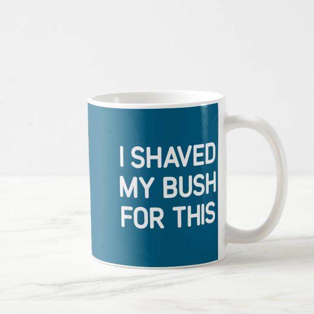 Mug I Shaved My Bush For This, Funny, Jokes, Sarcastic (Droite)