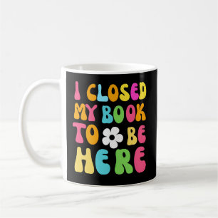 Mug J'Ai Fermé Mon Livre Pour Être Ici