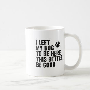 Mug J'Ai Laissé Mon Chien Pour Être Ici, Il Vaut Mieux