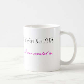 Mug Je fais plus avant que cinq AM, puis j'ai jamais