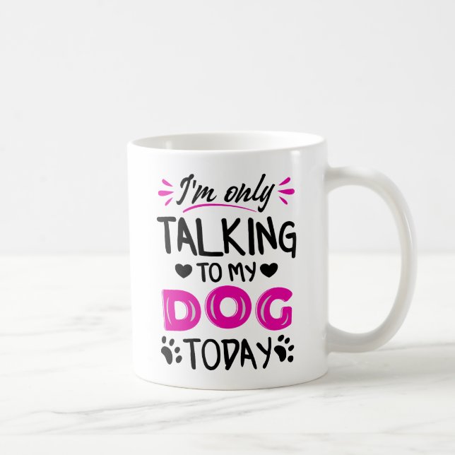 Mug Je ne parle qu'à mon chien aujourd'hui (Droite)