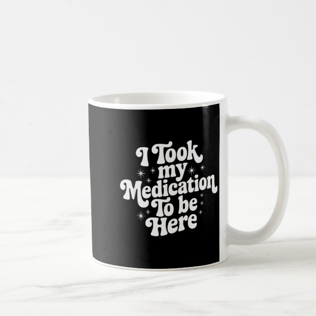 Mug Sarcastic Quote Saying Gift I Took My Medication T (Droite)