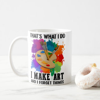 Mug That's What I Do I Make Art And I Forget Things