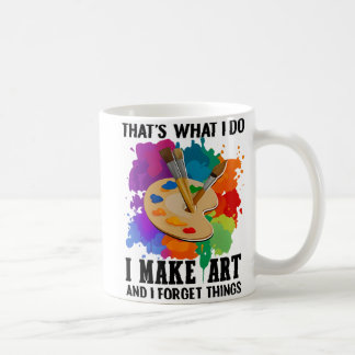 Mug That's What I Do I Make Art And I Forget Things