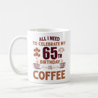 Mug Tout Ce Dont J'Ai Besoin Pour Célébrer Mon 65E Ann