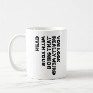 Mug Tu as vraiment l'air bizarre en faisant ça avec ta