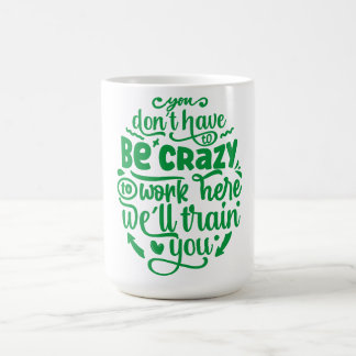 Mug Vous n'avez pas à être fou pour travailler ici