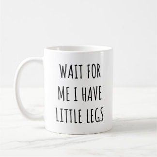 Mug Wait for Me I Have Little Legs Funny Short Legs
