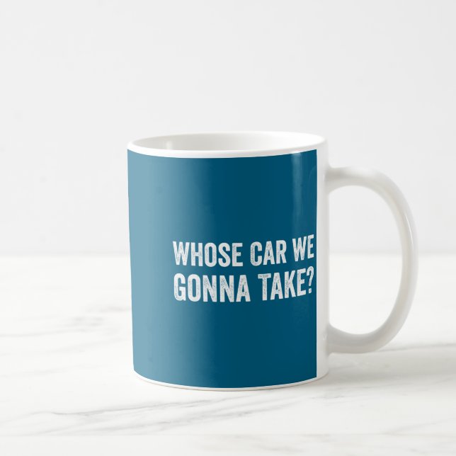 Mug Whose Car We Gonna Take_ Funny Quote  (Droite)