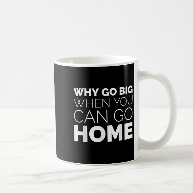 Mug Why Go Big When You Can Go Home Shirt Lazy Sarcast (Droite)