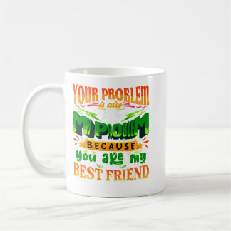 Mug your problem is also my problem friendship