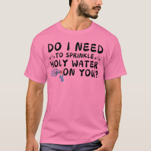 muss ich heiliges Wasser auf deinen T - Shirt stre