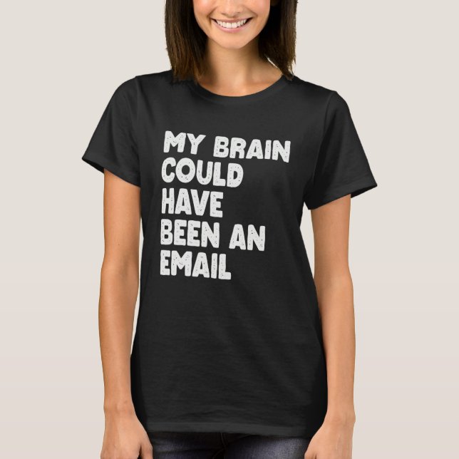 My Brain Could Have Been An Email T-Shirt (Vorderseite)