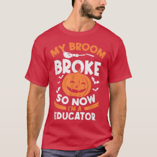 My Broom Broke So Now I'm A Educator Halloween T-Shirt