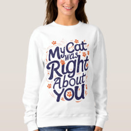 My Cat Was Right About You –Cat Lover Sweatshirt