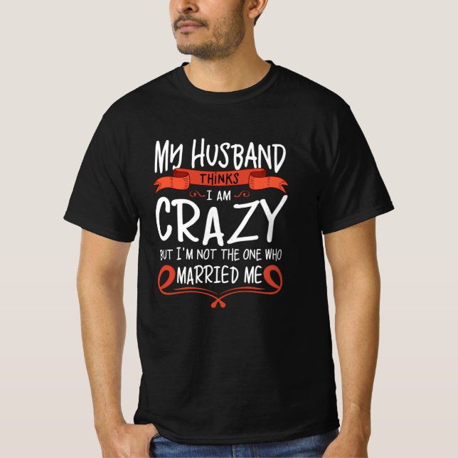 My Husband thinks I am crazy but He married me T-Shirt (Vorderseite)