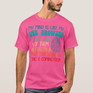 My mind is like my web browser i'm not sure where T-Shirt