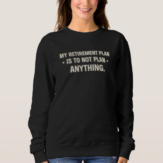 My Retirement Plan Is To Not Plan Anything Funny Sweatshirt