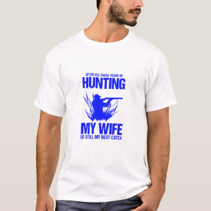 Nach all den Jahren der Jagd meine Ehefrau ist noc T-Shirt
