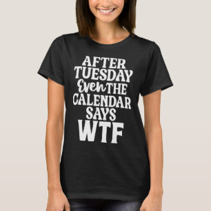 Nach Dienstag sagt sogar der Kalender W F T-Shirt