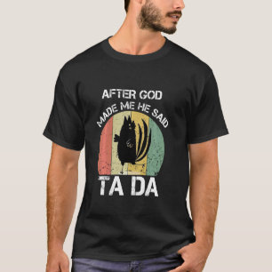 Nachdem Gott mich erschuf, sagte er Ta Da Lustiges T-Shirt