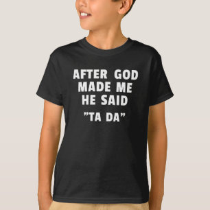 Nachdem Gott mich erschuf, sagte Er Ta da T-Shirt