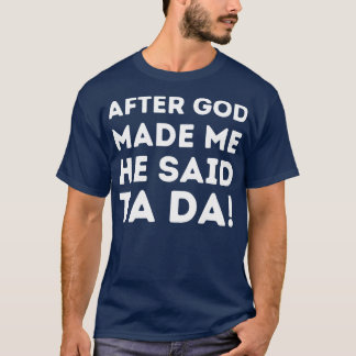 Nachdem Gott mich gemacht hat, sagte er Ta Da 1 T-Shirt