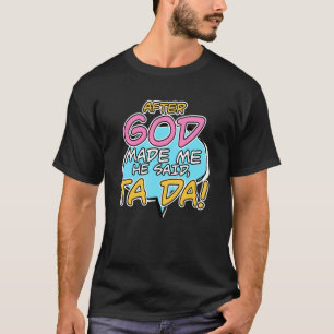 Nachdem Gott mich gemacht hat, sagte er Ta Da Chri T-Shirt