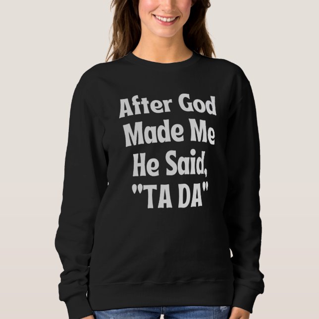 Nachdem Gott mich gemacht hat, sagte er Tada Ta Da Sweatshirt (Vorderseite)