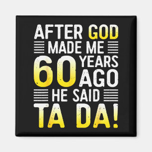 Nachdem Gott mich vor 60 Jahren gemacht hat, sagte Magnet