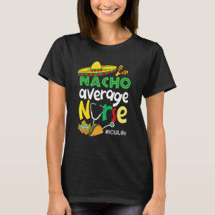 Nacho Average Icu Life Nurse Cinco De Mayo Mexiko T-Shirt