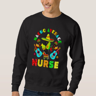 Nacho Average Nurse Mexican Fiesta Sweatshirt