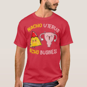 Nacho Uterus Nacho Business Funny My Body My Choic T-Shirt