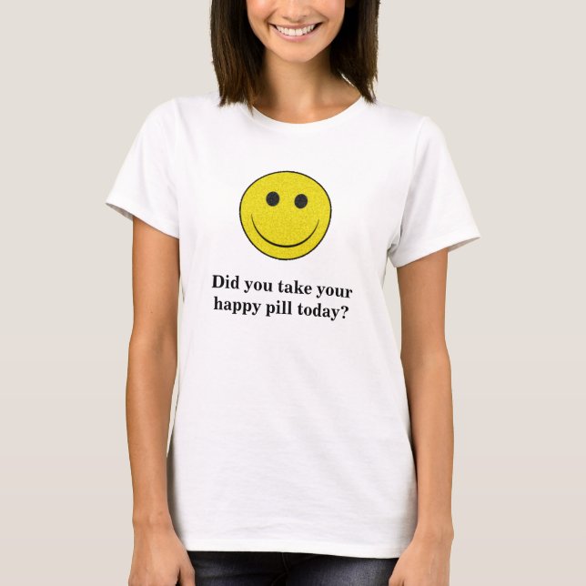 Nahmen Sie Ihre glückliche Pille heute? T-Shirt (Vorderseite)