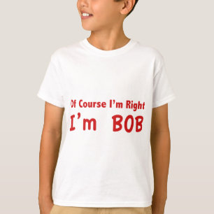 Natürlich habe ich recht. Ich bin Bob. T-Shirt