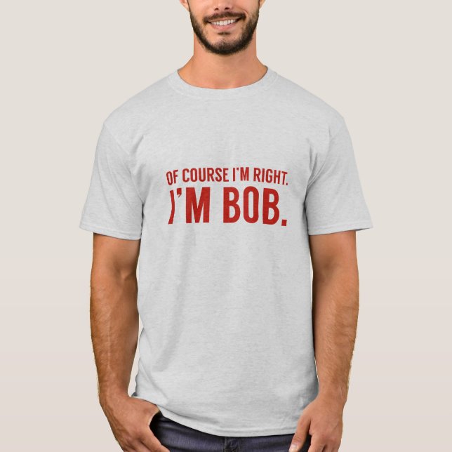 Natürlich habe ich recht. Ich bin Bob. T-Shirt (Vorderseite)