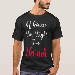 Natürlich habe ich recht, ich bin Nevaeh T-Shirt