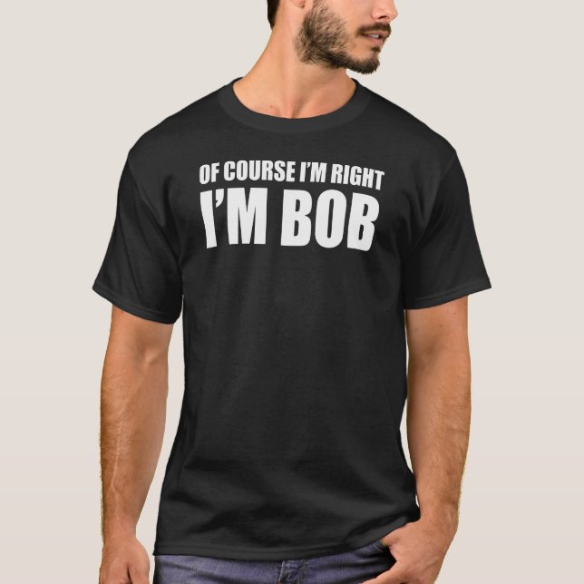 Natürlich habe ich recht, wenn ich Bob bin T-Shirt (Vorderseite)