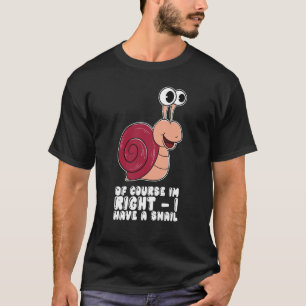 Natürlich habe ich recht, wenn ich eine Schnecke h T-Shirt