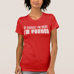 Natürlich habe ich recht, wenn ich Französisch bin T-Shirt