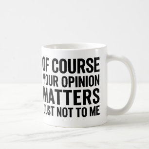 NATÜRLICH IST DEINE MEINUNG WICHTIG NUR NICHT FÜR KAFFEETASSE