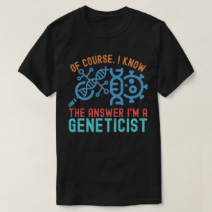 Natürlich kenne ich die Antwort, ich bin Genetiker T-Shirt