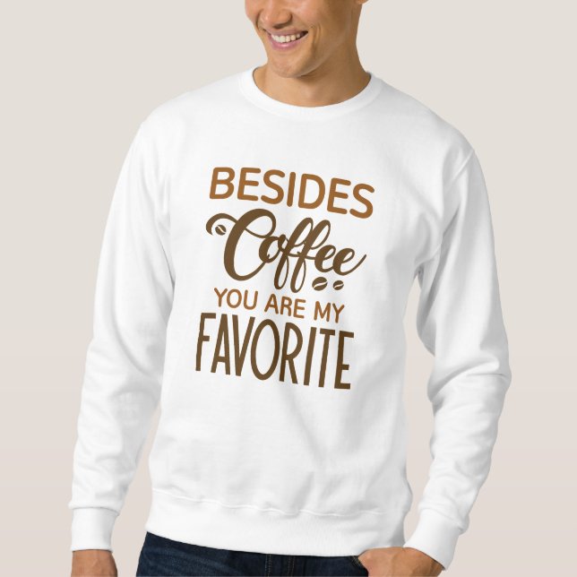 Neben Kaffee sind Sie mein Liebling Sweatshirt (Vorderseite)