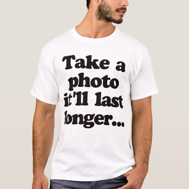 Nehmen Sie ein Foto, es dauert länger… T-Shirt (Vorderseite)