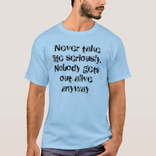 Nehmen Sie nie das Leben ernst. Niemand geht aliv T-Shirt