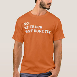 Nein, mein Lastwagen ist noch nicht fertig Mechani T-Shirt