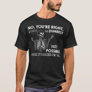 Nein, Sie Haben Recht, Machen Wir Es Auf Die Dümms T-Shirt