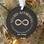 Neuro Affirming Rainbow Infinity Art Neurodiverse Ornament<br><div class="desc">Celebrate neurodiversity with this bold and empowering neuro-affirming artwork. Featuring a striking gold infinity loop surrounded by vibrant rainbow typography that reads "Celebrating Minds of All Kinds." Set against a high-contrast dark background, this inclusive design is perfect for spreading awareness, showing pride, and supporting the autism, ADHD, and broader neurodivergent...</div>