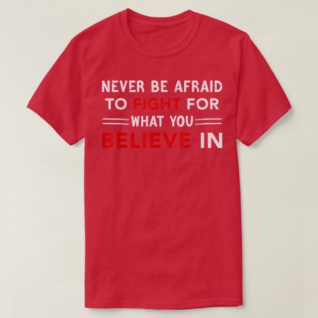 Never Be Afraid To Fight For What You Believe In,  T-Shirt (Design vorne)